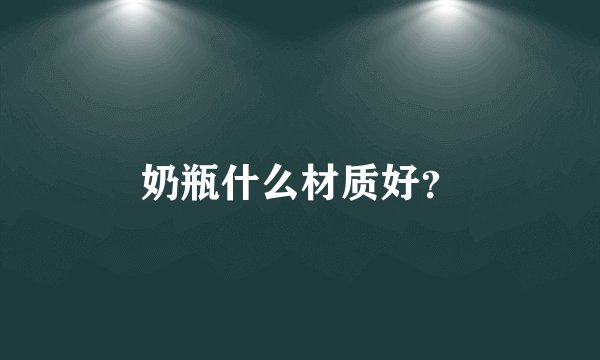 奶瓶什么材质好?