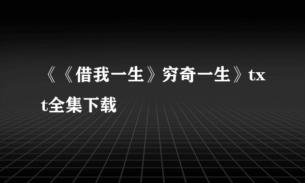 《《借我一生》穷奇一生》txt全集下载