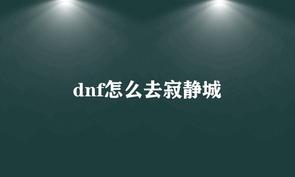 dnf怎么去寂静城