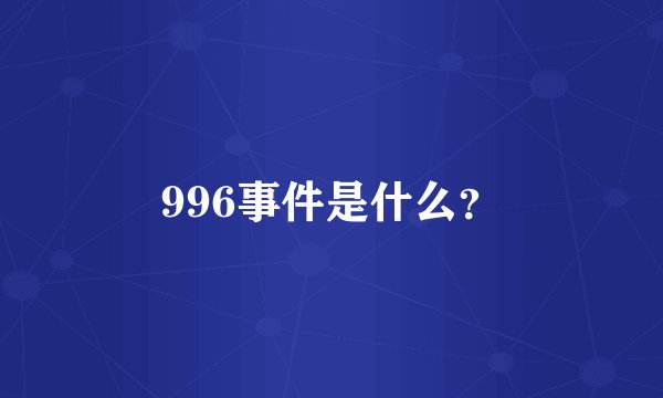 996事件是什么？