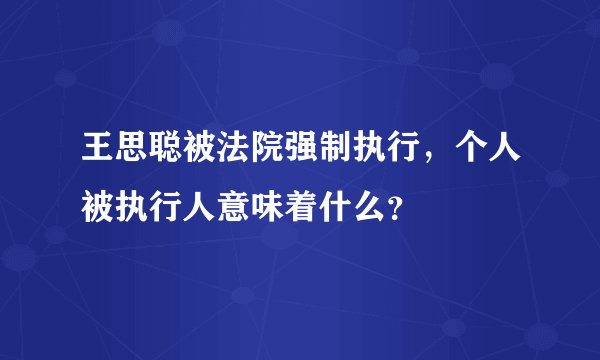 王思聪被法院强制执行，个人被执行人意味着什么？