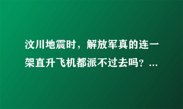 汶川地震时，解放军真的连一架直升飞机都派不过去吗？太夸张了吧，让人难以相信