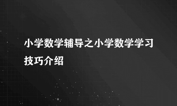 小学数学辅导之小学数学学习技巧介绍