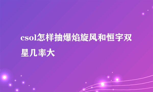csol怎样抽爆焰旋风和恒宇双星几率大