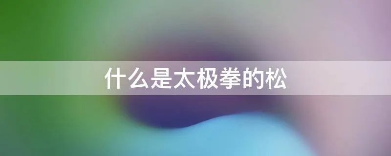 什么是太极拳的松