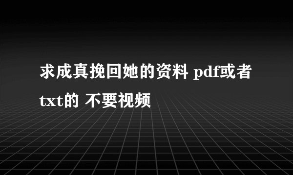 求成真挽回她的资料 pdf或者txt的 不要视频