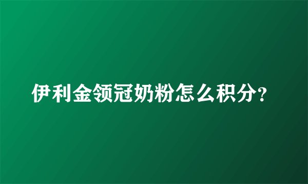 伊利金领冠奶粉怎么积分？