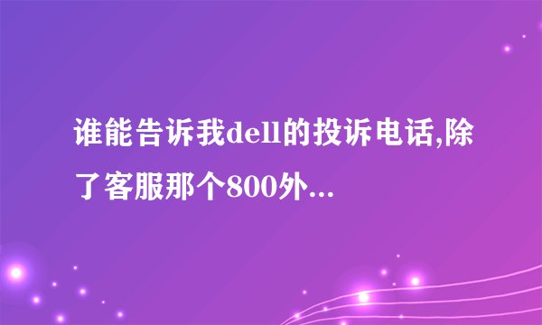 谁能告诉我dell的投诉电话,除了客服那个800外!!!他们的客服就跟女痞子似的无法沟通