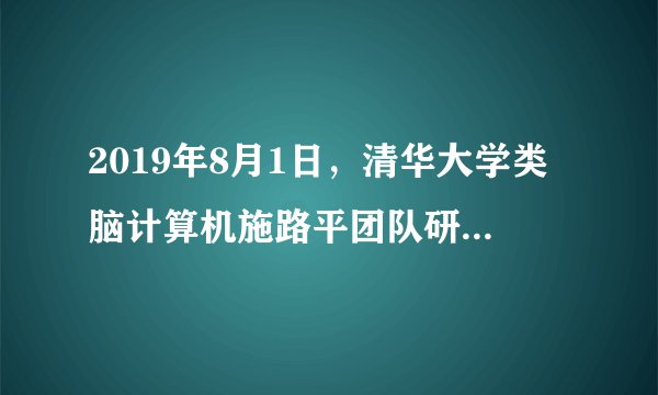 2019年8月1日，清华大学类脑计算机施路平团队研发的“____”登上《自然》杂志。该芯片是世界首款异构融合类脑芯片，也是世界上第一个既可支持脉冲神经网络又可支持人工神经网格的人工智能芯片。（　　）A.天机芯B.  类脑芯C.  脑机芯D.  脉冲芯