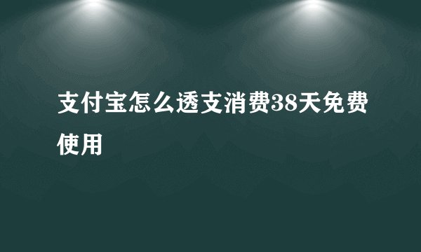 支付宝怎么透支消费38天免费使用