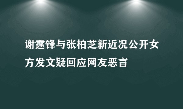 谢霆锋与张柏芝新近况公开女方发文疑回应网友恶言