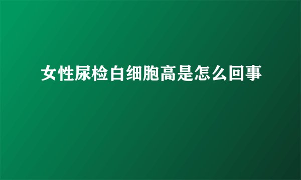 女性尿检白细胞高是怎么回事