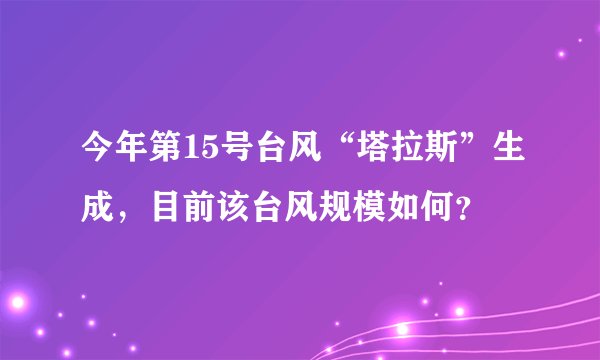 今年第15号台风“塔拉斯”生成,目前该台风规模如何?