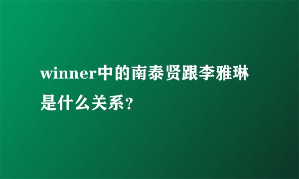 winner中的南泰贤跟李雅琳是什么关系？