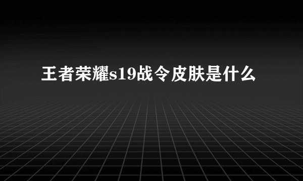 王者荣耀s19战令皮肤是什么