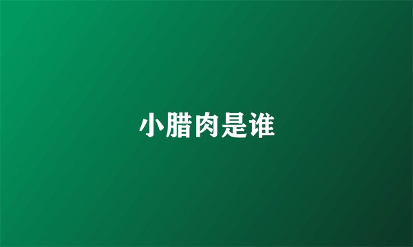 小腊肉是谁