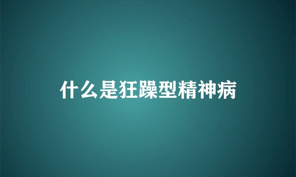 什么是狂躁型精神病