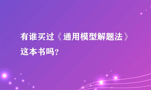 有谁买过《通用模型解题法》这本书吗？