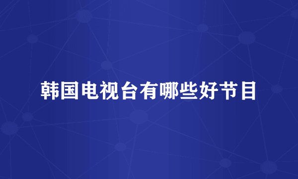 韩国电视台有哪些好节目