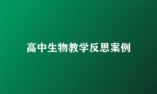 高中生物教学反思案例