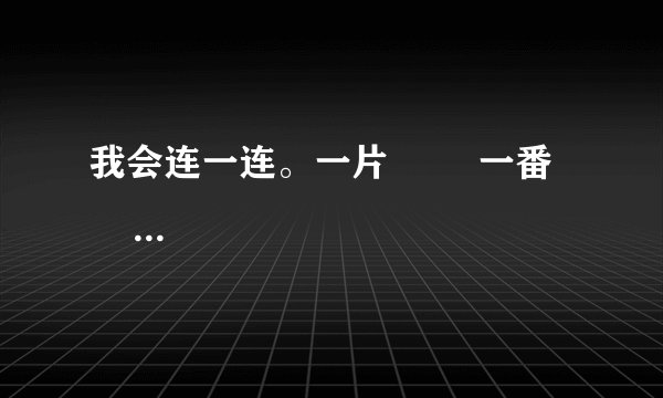 我会连一连。一片        一番         咬了          跑到        满嘴        自由一口          欢歌         独唱        生活        阳台        香气