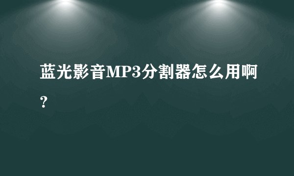 蓝光影音MP3分割器怎么用啊？