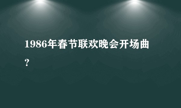 1986年春节联欢晚会开场曲？