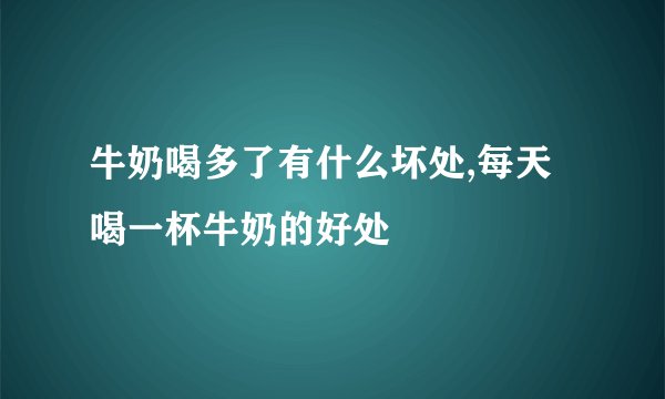 牛奶喝多了有什么坏处,每天喝一杯牛奶的好处