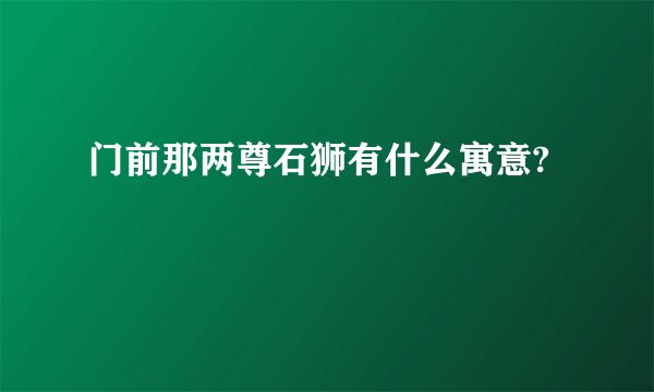 门前那两尊石狮有什么寓意?