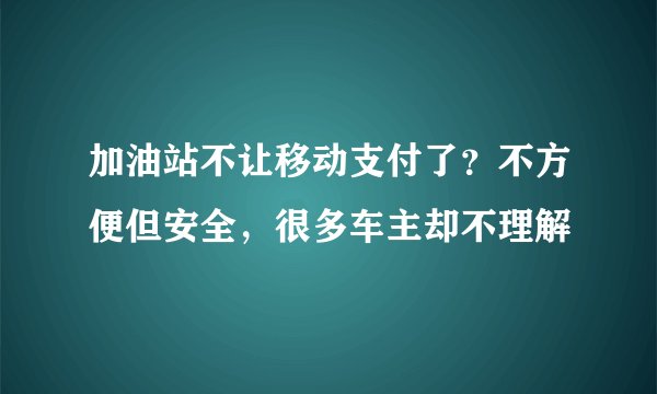 加油站不让移动支付了？不方便但安全，很多车主却不理解