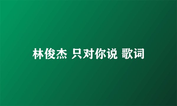 林俊杰 只对你说 歌词