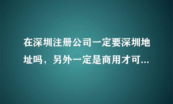 在深圳注册公司一定要深圳地址吗，另外一定是商用才可以用来注册吗?