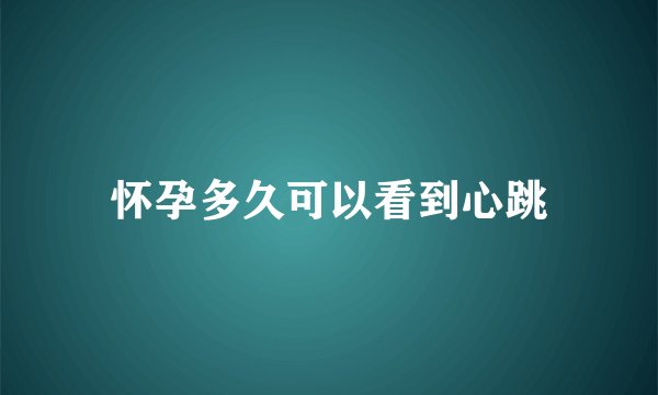 怀孕多久可以看到心跳