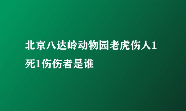 北京八达岭动物园老虎伤人1死1伤伤者是谁