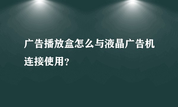 广告播放盒怎么与液晶广告机连接使用？