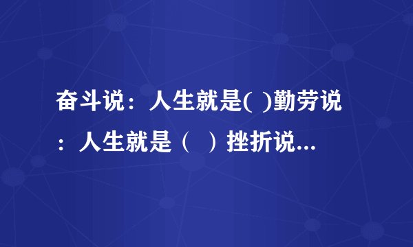 奋斗说：人生就是( )勤劳说：人生就是（ ）挫折说：人生就是（ ）