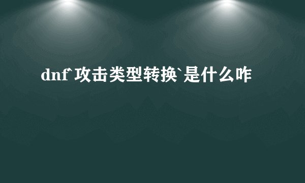 dnf`攻击类型转换`是什么咋