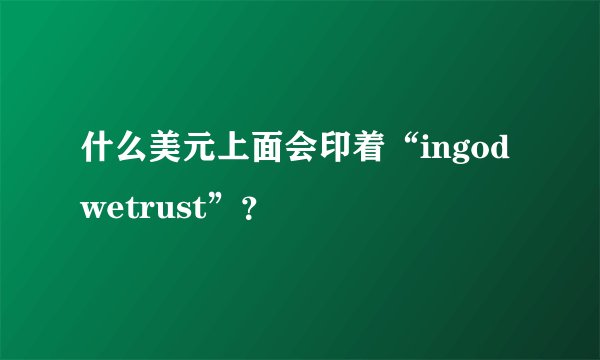 什么美元上面会印着“ingodwetrust”？
