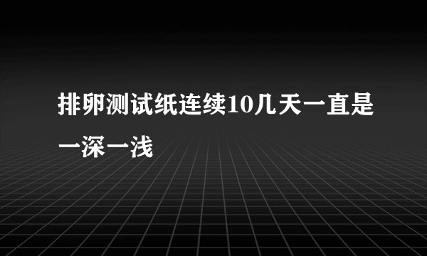排卵测试纸连续10几天一直是一深一浅