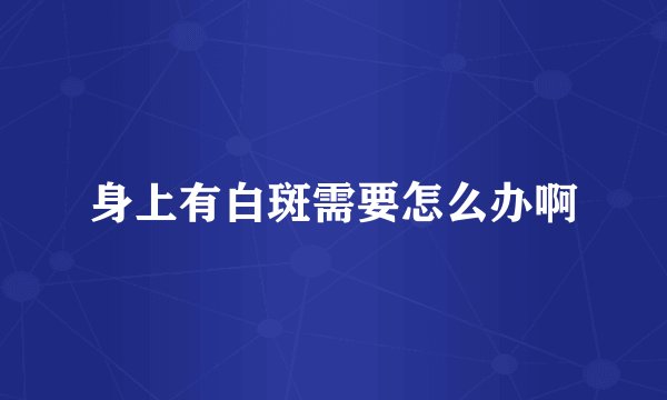 身上有白斑需要怎么办啊
