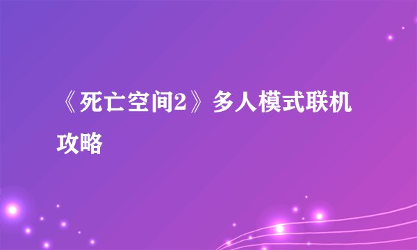 《死亡空间2》多人模式联机攻略