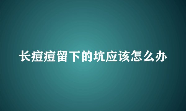 长痘痘留下的坑应该怎么办
