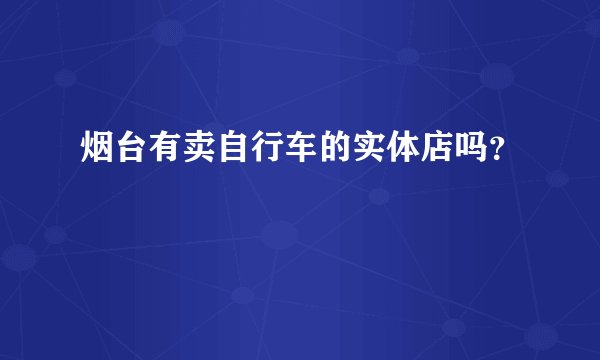 烟台有卖自行车的实体店吗？