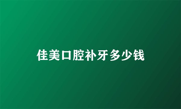 佳美口腔补牙多少钱