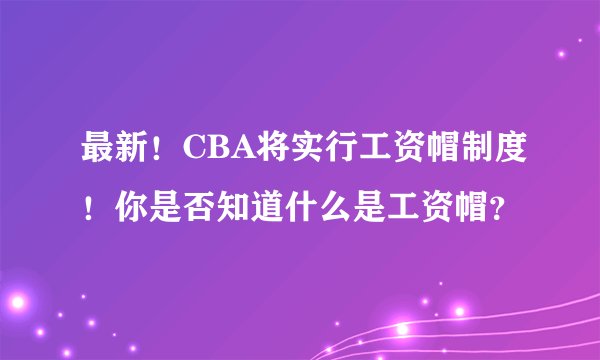 最新!CBA将实行工资帽制度!你是否知道什么是工资帽?