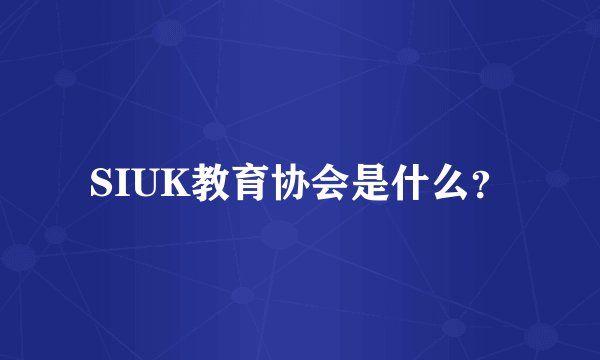 SIUK教育协会是什么？