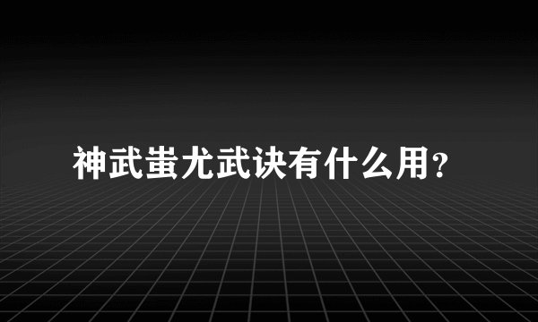 神武蚩尤武诀有什么用？