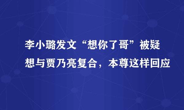 李小璐发文“想你了哥”被疑想与贾乃亮复合，本尊这样回应