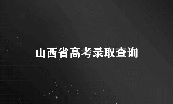 山西省高考录取查询