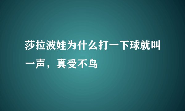 莎拉波娃为什么打一下球就叫一声，真受不鸟